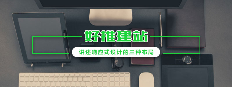 好推建站-講述響應(yīng)式設(shè)計的三種布局 好推建站-講述響應(yīng)式設(shè)計的三種布局